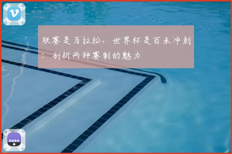 联赛是马拉松，世界杯是百米冲刺：剖析两种赛制的魅力