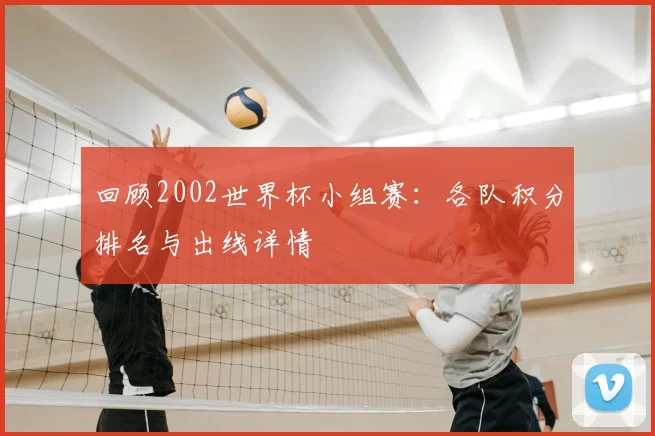 回顾2002世界杯小组赛：各队积分排名与出线详情
