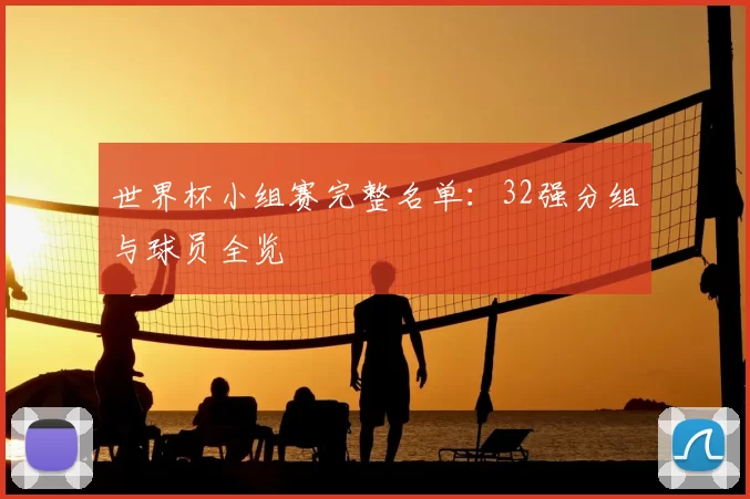 世界杯小组赛完整名单：32强分组与球员全览