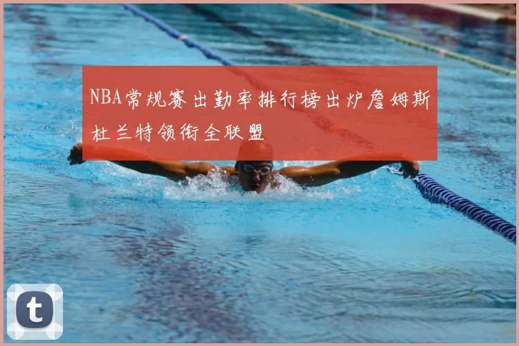 NBA常规赛出勤率排行榜出炉詹姆斯杜兰特领衔全联盟