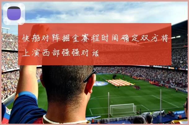 快船对阵掘金赛程时间确定双方将上演西部强强对话