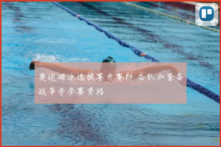 奥运游泳选拔赛开赛即 各队加紧备战争夺参赛资格