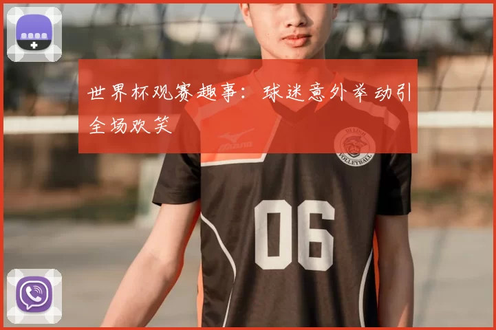 世界杯观赛趣事:球迷意外举动引全场欢笑